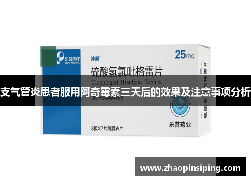 支气管炎患者服用阿奇霉素三天后的效果及注意事项分析
