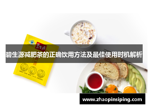 碧生源减肥茶的正确饮用方法及最佳使用时机解析
